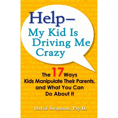 Help--My Kid Is Driving Me Crazy: The 17 Ways Kids Manipulate Their Parents, and What You Can Do About It