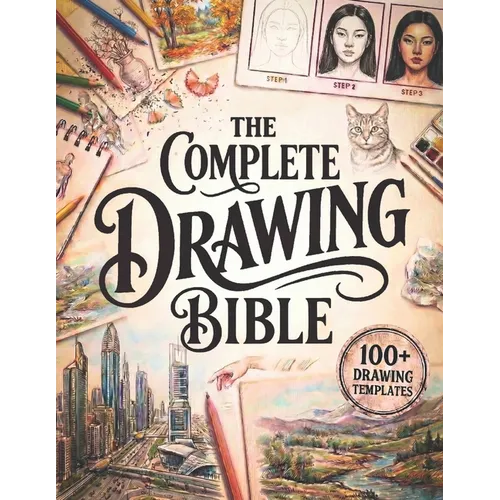 The Complete Drawing Bible: The Ultimate Guide for Beginners to Learn How to Draw with Step-by-Step Exercises and Projects Human Figures, Faces, 3D Ob
