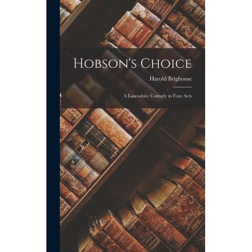 Hobson's Choice: A Lancashire Comedy in Four Acts