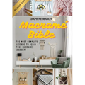 The Macramé Bible: A Complete Guide on the Art of Macramé, How to Do It And Various Macramé Projects For Beginners Step By Step