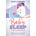 Baby Sleep Training: The Complete Guide to Teaching Your Baby to Stop Crying and Sleep Easily and Effortlessly Every Night!