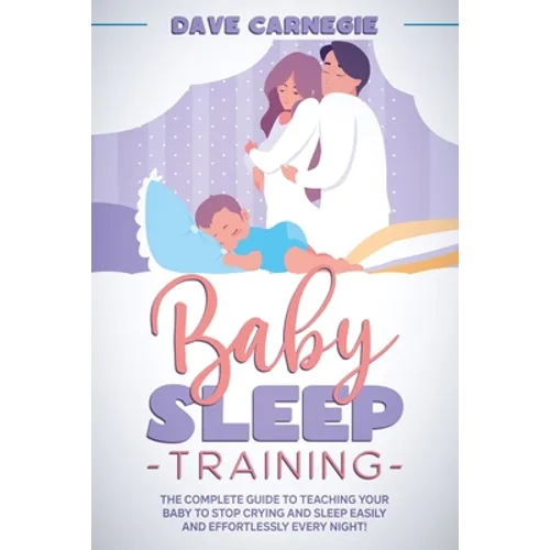 Baby Sleep Training: The Complete Guide to Teaching Your Baby to Stop Crying and Sleep Easily and Effortlessly Every Night!
