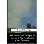 The Exploits and Triumphs, in Europe, of Paul Morphy, the Chess Champion - Paperback