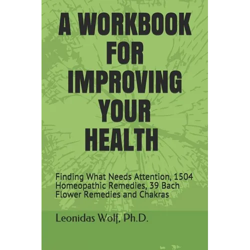 A Workbook for Improving Your Health: Finding What Needs Attention, 1504 Homeopathic Remedies, 39 Bach Flower Remedies and Chakras