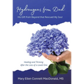 Hydrangeas from Dad: His Gift from Beyond that Rescued My Soul: Healing and Thriving After the Loss of a Loved One