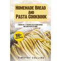 Homemade Bread And Pasta Cookbook: 2 Books In 1: 77 Recipes (X2) To Bake Bread And Cook Pasta At Home