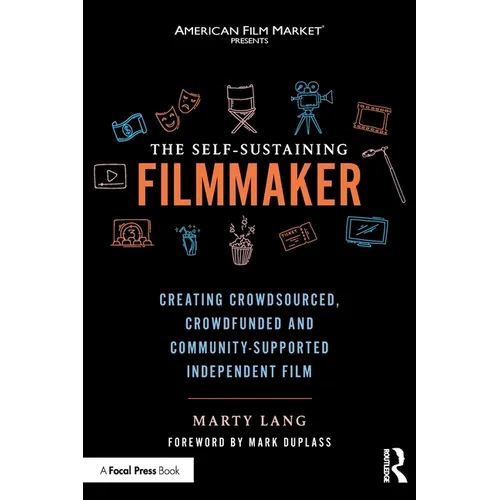 The Self-Sustaining Filmmaker: Creating Crowdsourced, Crowdfunded & Community-Supported Independent Film