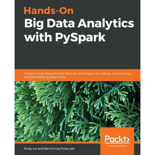 Hands-On Big Data Analytics with PySpark: Analyze large datasets and discover techniques for testing, immunizing, and parallelizing Spark jobs