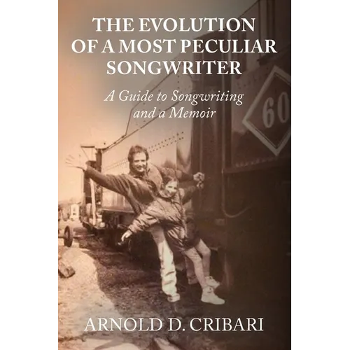 The Evolution of a Most Peculiar Songwriter: A Guide to Songwriting and a Memoir