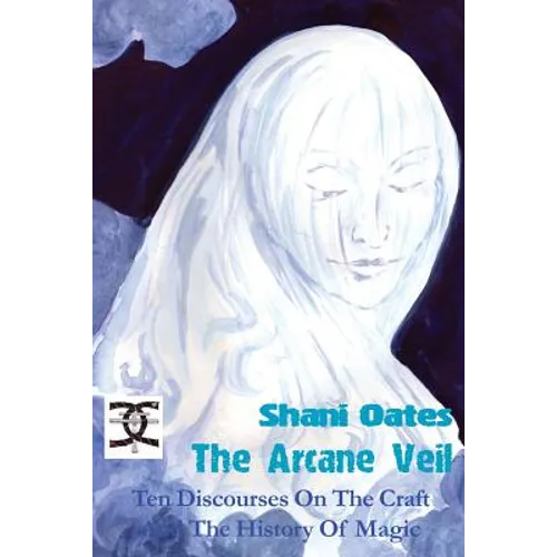 The Arcane Veil: Ten Discourses on The Craft and The History of Magic