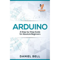 Arduino: A Step-by-Step Guide for Absolute Beginners