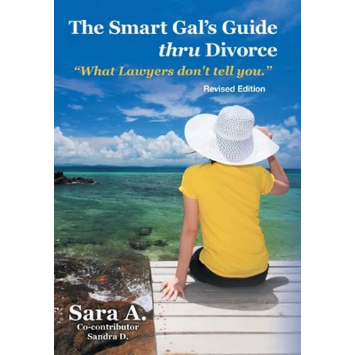 The Smart Gal's Guide Thru Divorce: "What Lawyers Don't Tell You."