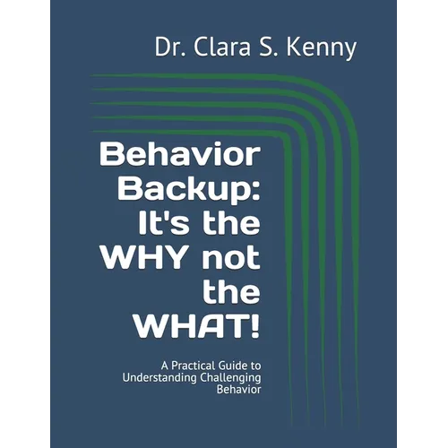 Behavior Backup: It's the WHY not the WHAT!: A Practical Guide to Understanding Challenging Behavior