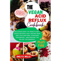 The Vegan Acid Reflux Cookbook: Delicious Easy-To-Make Plant-Based Recipes That Soothe Gerd and Lpr Symptoms, Overcome Discomfort, and Provide the Rel