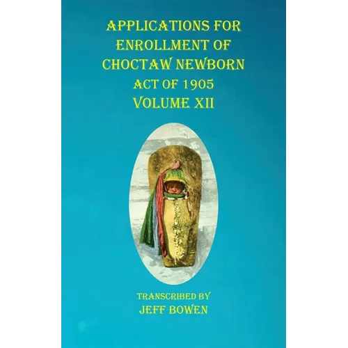 Applications For Enrollment of Choctaw Newborn Act of 1905 Volume XII