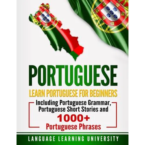 Portuguese: Learn Portuguese For Beginners Including Portuguese Grammar, Portuguese Short Stories and 1000+ Portuguese Phrases