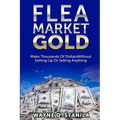 Flea Market Gold: Make Thousands Without Setting Up Or Selling Anything