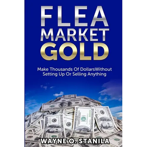 Flea Market Gold: Make Thousands Without Setting Up Or Selling Anything