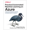 Practical Automated Machine Learning on Azure: Using Azure Machine Learning to Quickly Build AI Solutions