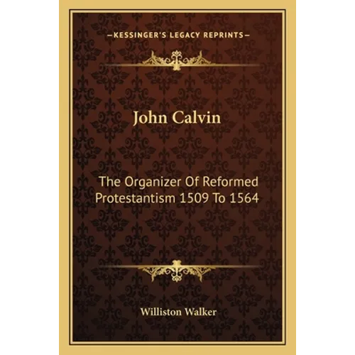 John Calvin: The Organizer Of Reformed Protestantism 1509 To 1564
