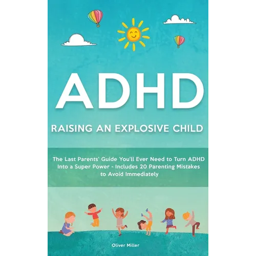 ADHD - Raising an Explosive Child: The Last Parents' Guide You'll Ever Need to Turn ADHD Into a Super Power- Includes 20 Parenting Mistakes to Avoid I