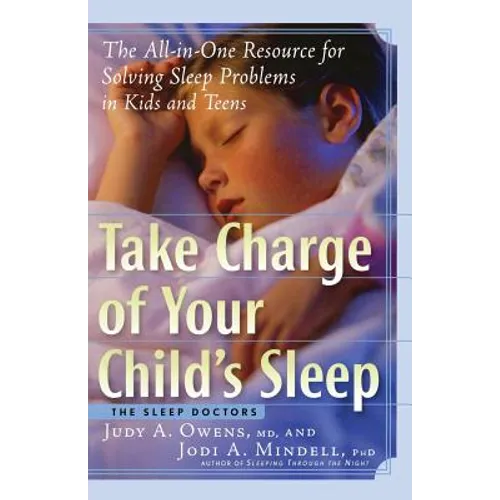Take Charge of Your Child's Sleep: The All-In-One Resource for Solving Sleep Problems in Kids and Teens