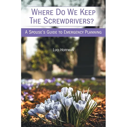 Where Do We Keep the Screwdrivers?: A Spouse's Guide to Emergency Planning