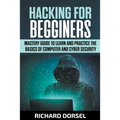 Hacking for Beginners: Mastery Guide to Learn and Practice the Basics of Computer and Cyber Security