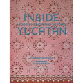 Inside Yucatán: Hidden Mérida and Beyond--Uncover the Faded Splendor of Both Neglected and Restored Homes in Mexico's Yucatán Peninsula