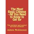 The Most Basic Chinese - All You Need to Know to Get By: The quickest and easiest survival Chinese!
