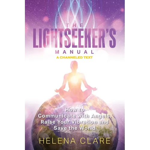The Lightseeker's Manual: How to Communicate with Angels, Raise Your Vibrations and Save the World