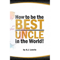 How to be the Best Uncle in the World: Expert Advice for Unclehood