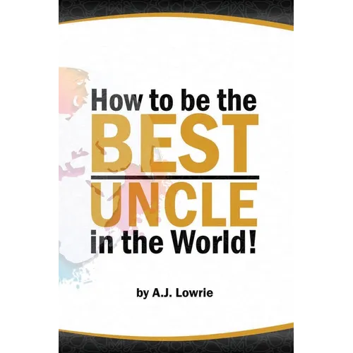 How to be the Best Uncle in the World: Expert Advice for Unclehood