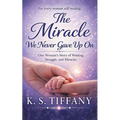 The Miracle We Never Gave Up On: One Woman's Story of Waiting, Struggle, and Miracles