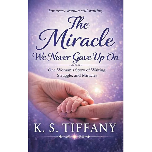 The Miracle We Never Gave Up On: One Woman's Story of Waiting, Struggle, and Miracles