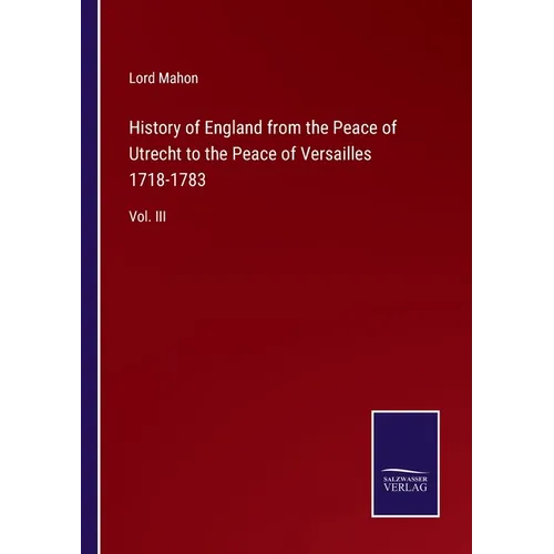 History of England from the Peace of Utrecht to the Peace of Versailles 1718-1783: Vol. III