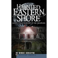 Haunted Eastern Shore: Ghostly Tales from East of the Chesapeake