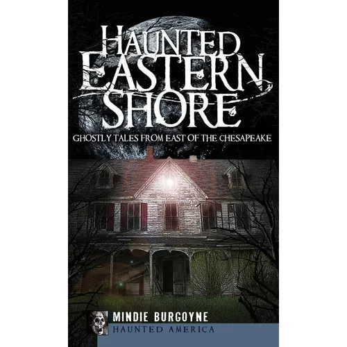 Haunted Eastern Shore: Ghostly Tales from East of the Chesapeake