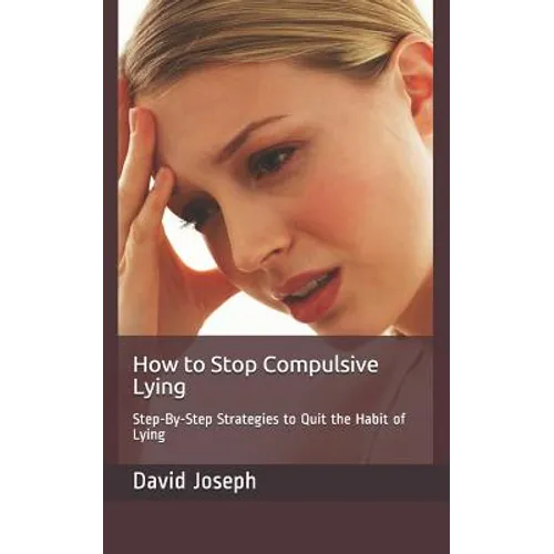 How to Stop Compulsive Lying: Step-By-Step Strategies to Quit the Habit of Lying