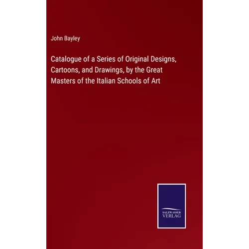 Catalogue of a Series of Original Designs, Cartoons, and Drawings, by the Great Masters of the Italian Schools of Art