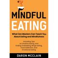 Mindful Eating: What Zen Masters Can Teach You About Eating and Mindfulness, Including Tips on Intuitive Eating, and Ending Overeating