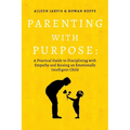 Parenting with Purpose: A Practical Guide to Disciplining with Empathy and Raising an Emotionally Intelligent Child