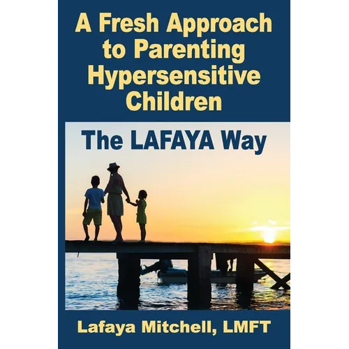 The Lafaya Way: A Fresh Approach to Parenting Hypersensitive Children