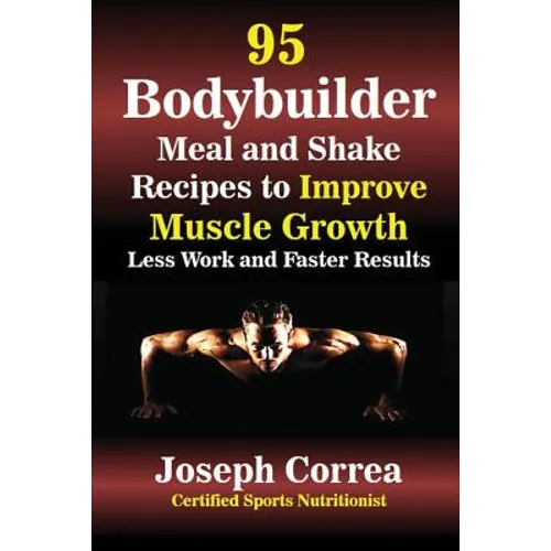 95 Bodybuilder Meal and Shake Recipes to Improve Muscle Growth: Less Work and Faster Results