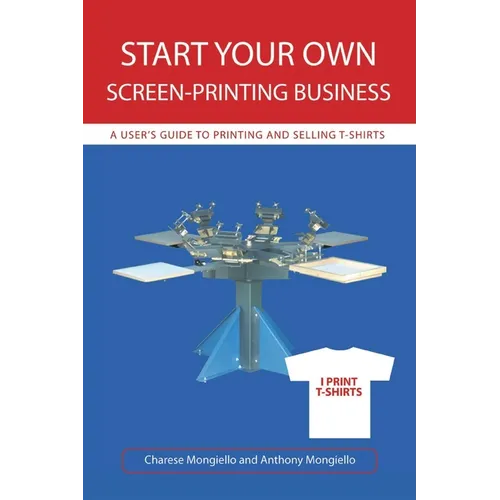 Start Your Own Screen-Printing Business: A User's Guide to Printing and Selling T-Shirts