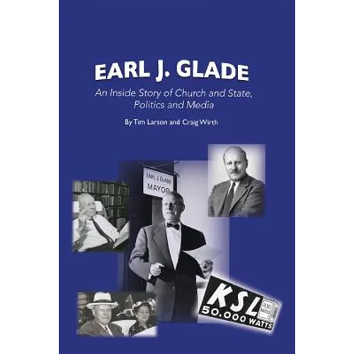 Earl J. Glade: An Inside Story of Church and State, Politics, and Media