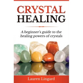 Crystal Healing: A Beginner's Guide to the Healing Powers of Crystals