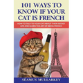101 Ways To Know If Your Cat Is French: How To Talk To Your Cat About Their Secret Life and Learn the Art of Being French, A Funny Cat Book, The Perfe
