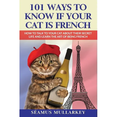 101 Ways To Know If Your Cat Is French: How To Talk To Your Cat About Their Secret Life and Learn the Art of Being French, A Funny Cat Book, The Perfe
