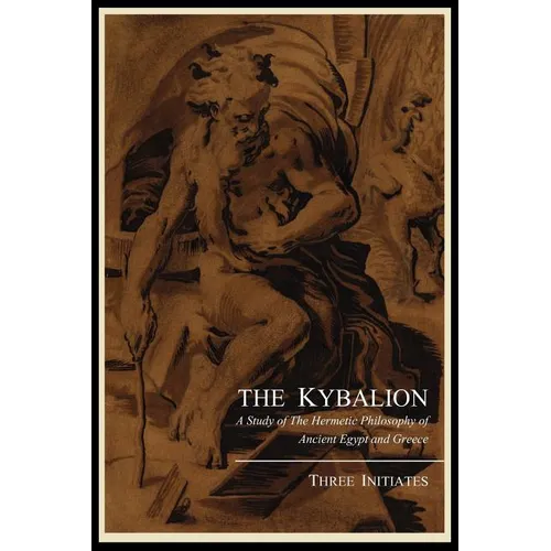 The Kybalion; A Study of the Hermetic Philosophy of Ancient Egypt and Greece, by Three Initiates